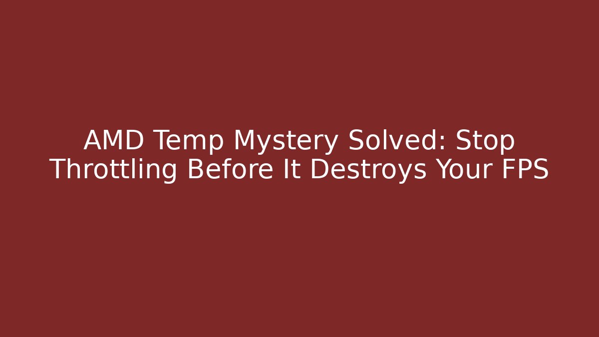 AMD Temp Mystery Solved: Stop Throttling Before It Destroys Your FPS