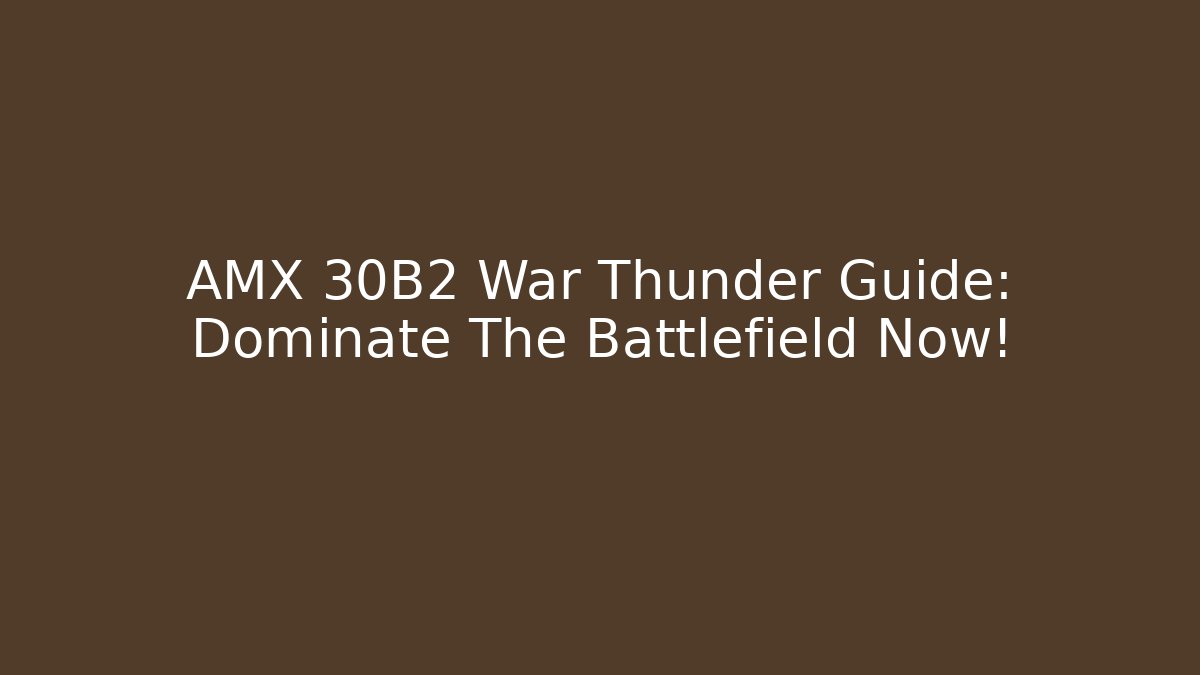 AMX 30B2 War Thunder Guide: Dominate The Battlefield Now!