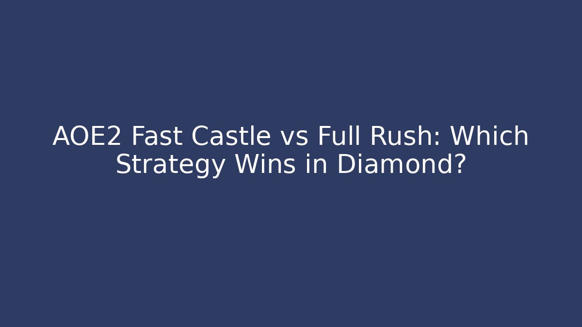 AOE2 Fast Castle vs Full Rush: Which Strategy Wins in Diamond?