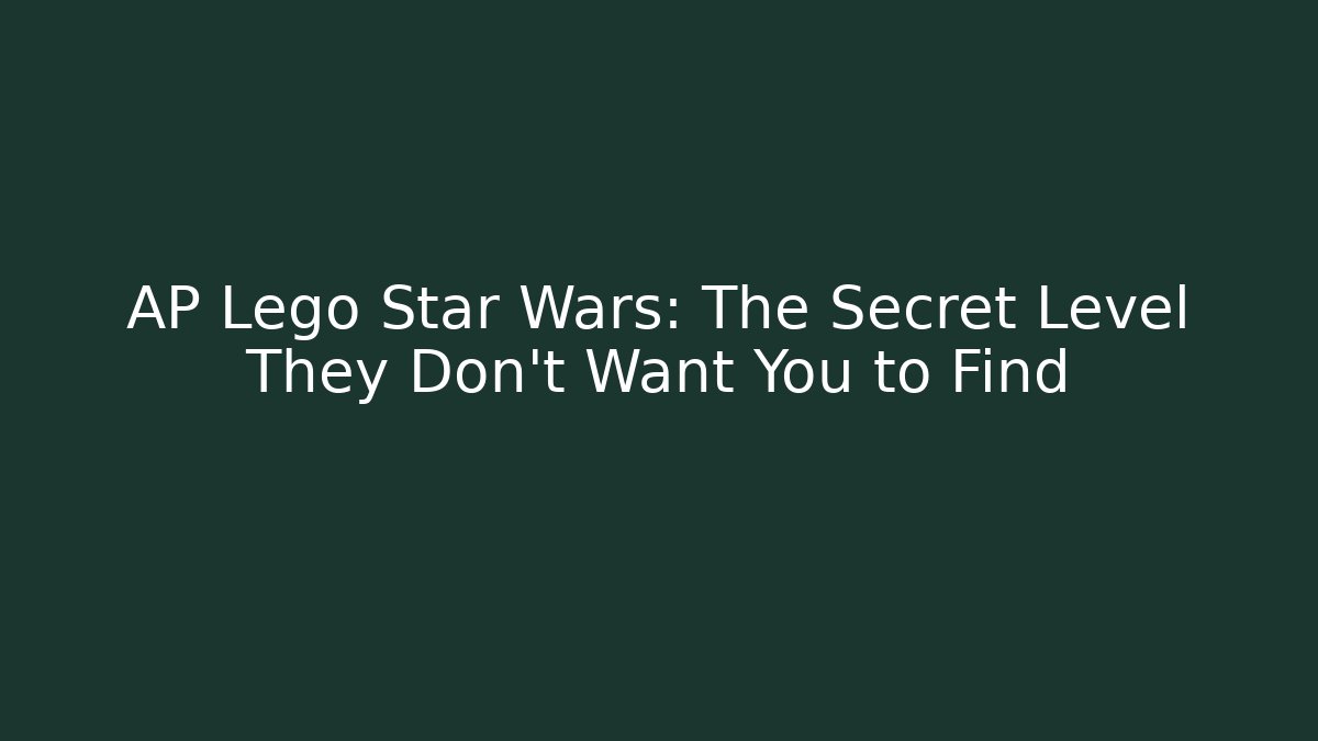 AP Lego Star Wars: The Secret Level They Don’t Want You to Find