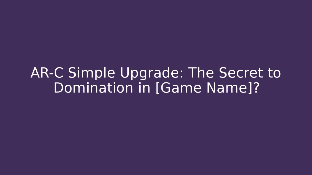 AR-C Simple Upgrade: The Secret to Domination in [Game Name]?