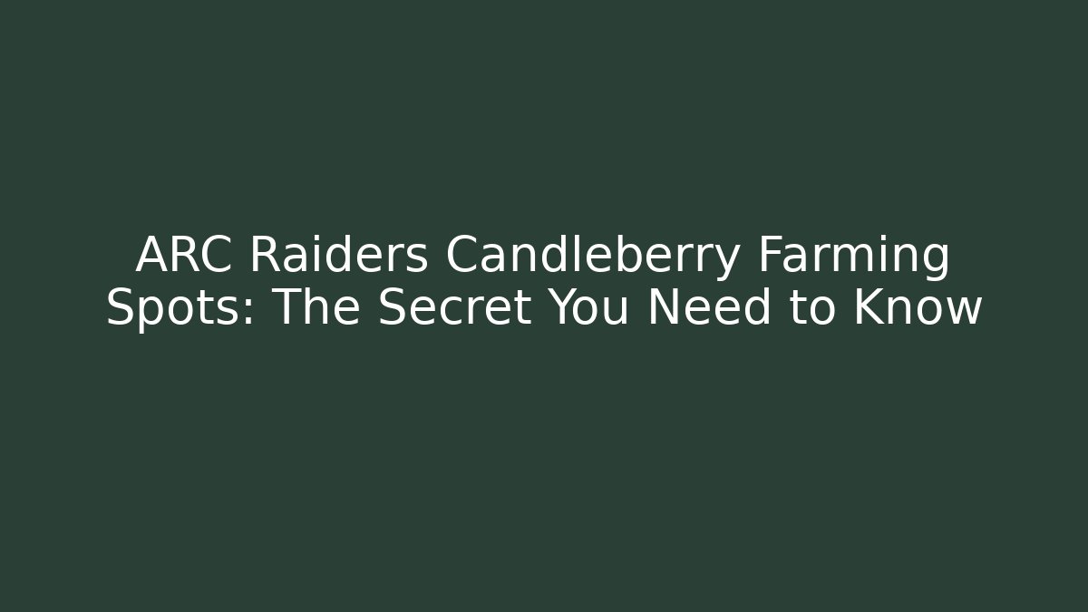 ARC Raiders Candleberry Farming Spots: The Secret You Need to Know