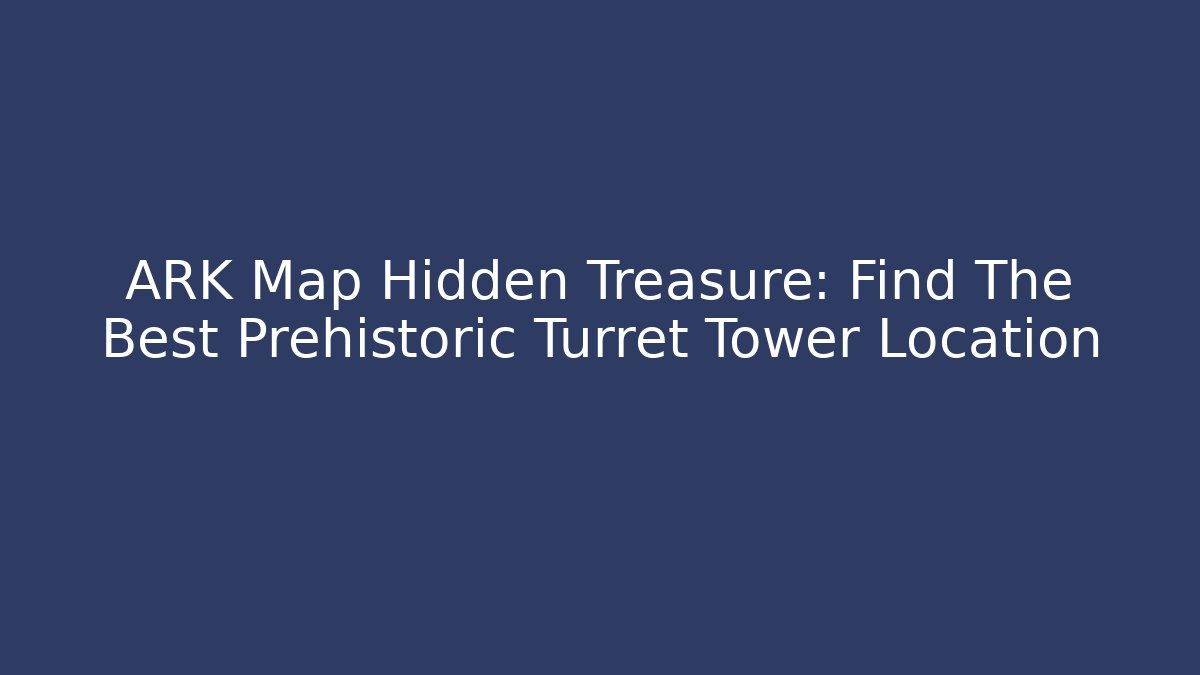ARK Map Hidden Treasure: Find The Best Prehistoric Turret Tower Location