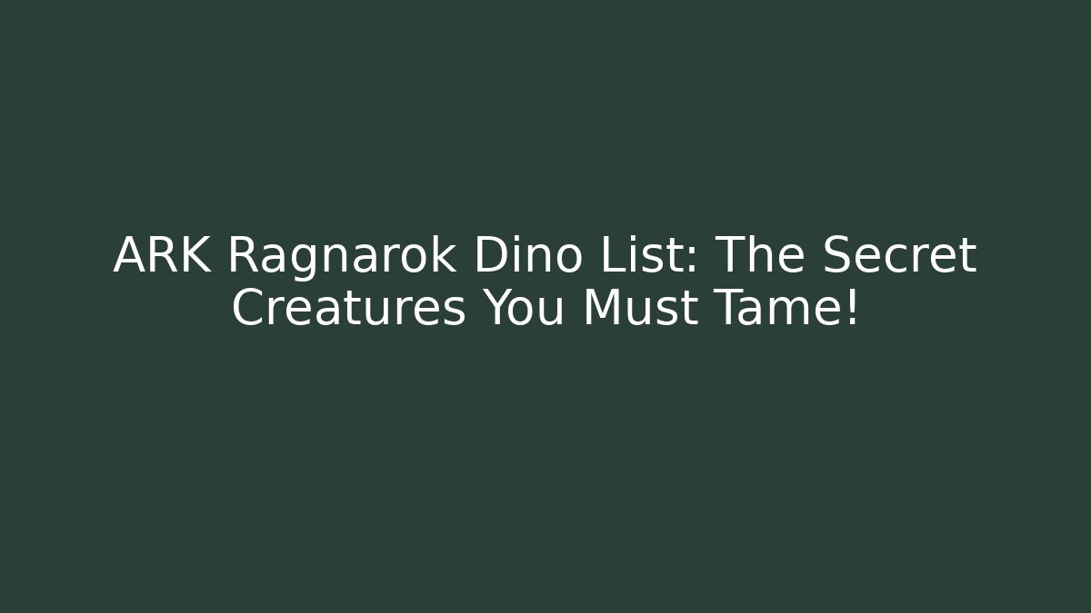 ARK Ragnarok Dino List: The Secret Creatures You Must Tame!