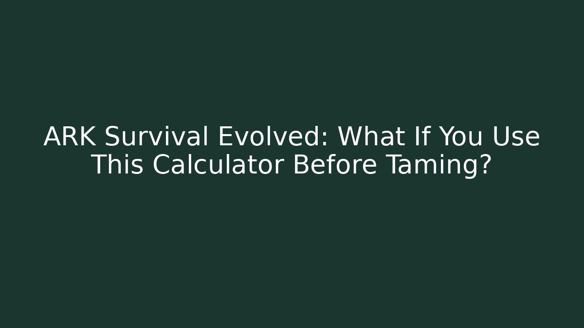ARK Survival Evolved: What If You Use This Calculator Before Taming?