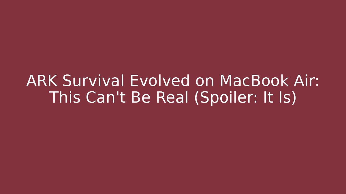 ARK Survival Evolved on MacBook Air: This Can't Be Real (Spoiler: It Is)