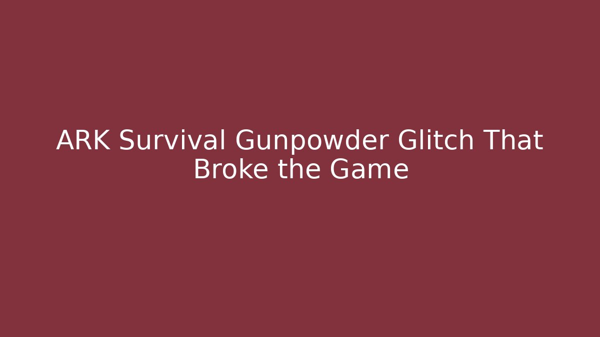 ARK Survival Gunpowder Glitch That Broke the Game