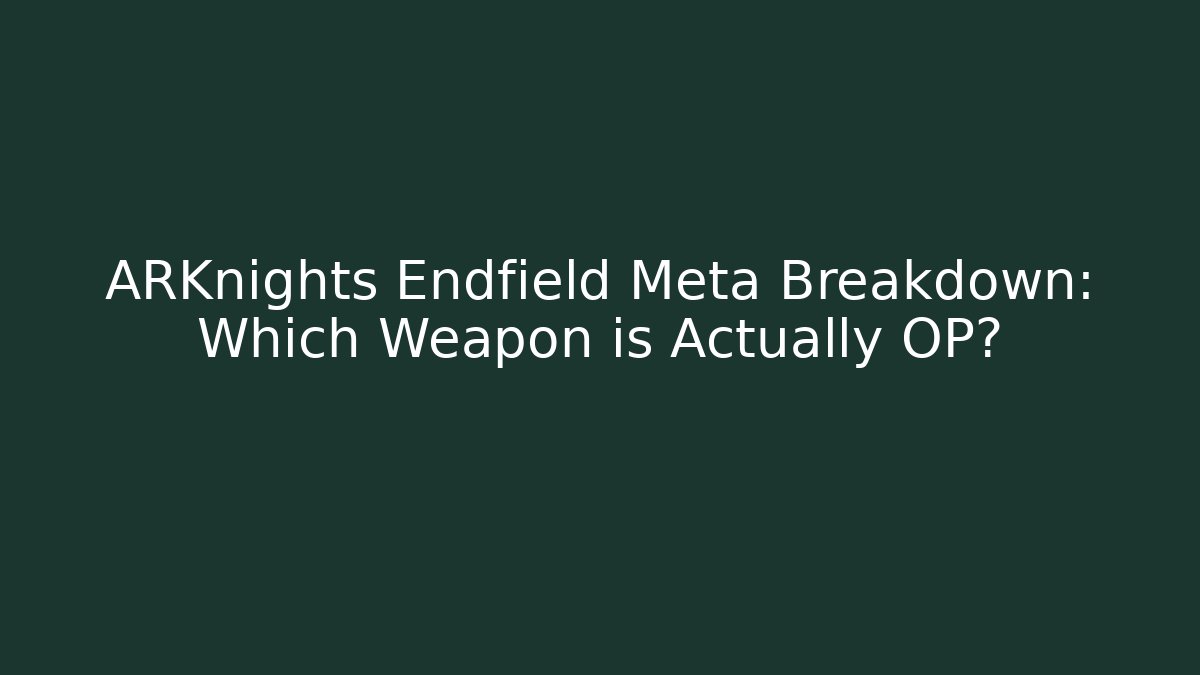 ARKnights Endfield Meta Breakdown: Which Weapon is Actually OP?