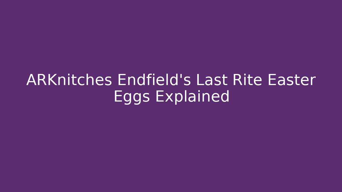ARKnitches Endfield’s Last Rite Easter Eggs Explained - Vintage E-Juice