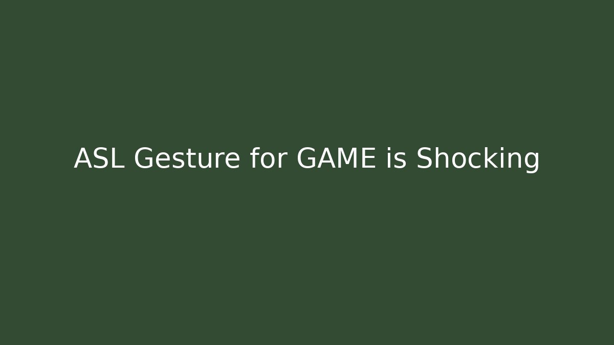 ASL Gesture for GAME is Shocking