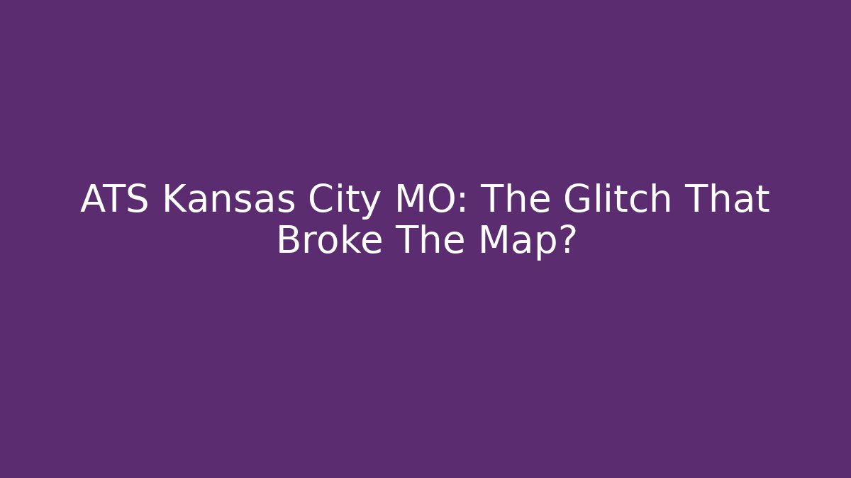 ATS Kansas City MO: The Glitch That Broke The Map?