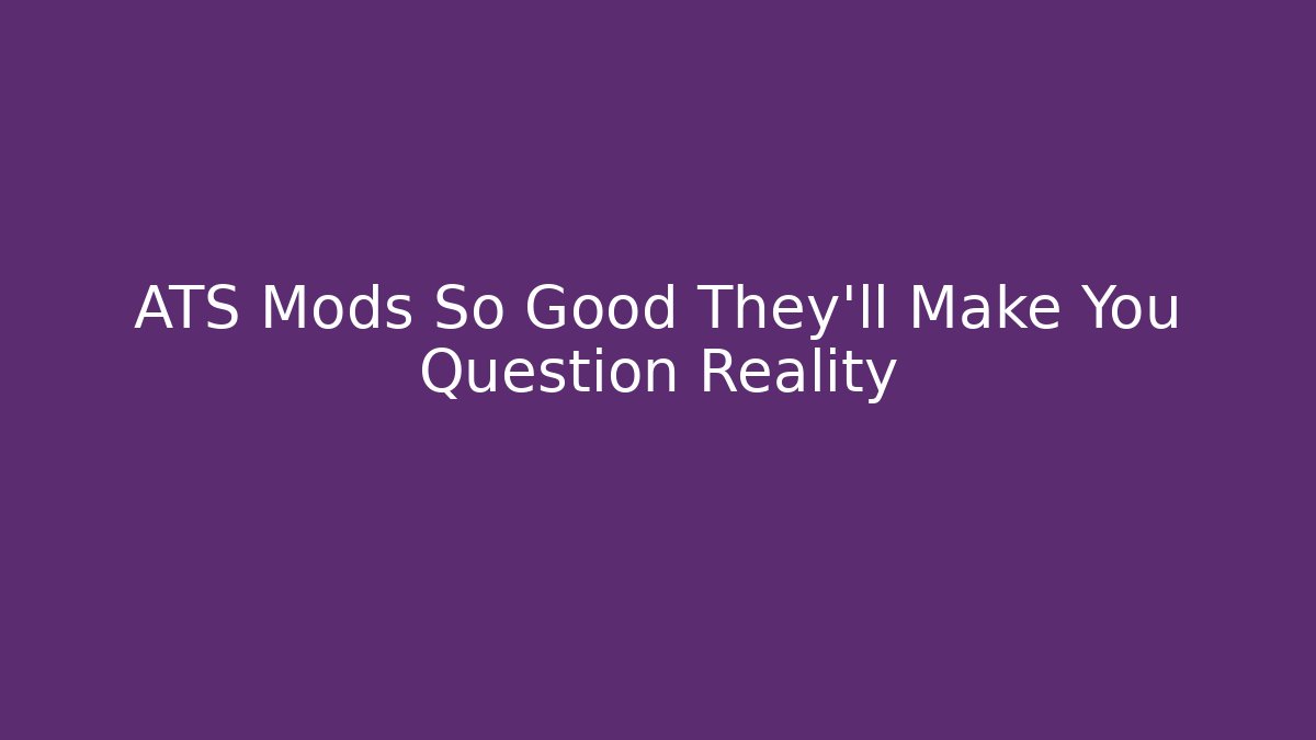 ATS Mods So Good They’ll Make You Question Reality - Vintage E-Juice