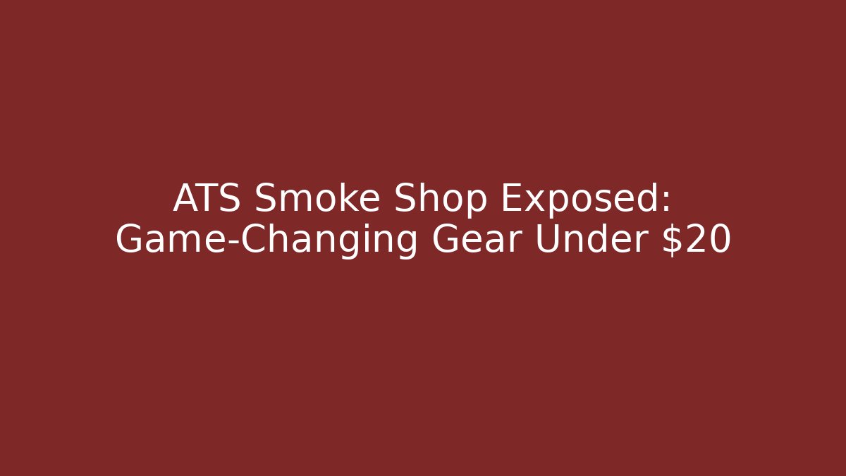 ATS Smoke Shop Exposed: Game-Changing Gear Under $20