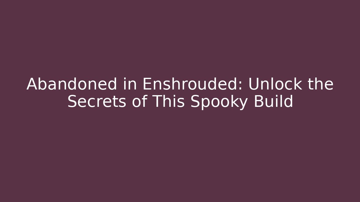 Abandoned in Enshrouded: Unlock the Secrets of This Spooky Build