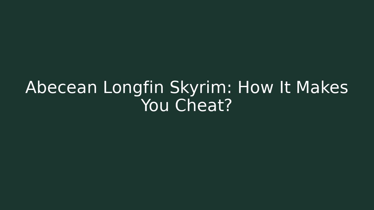 Abecean Longfin Skyrim: How It Makes You Cheat?