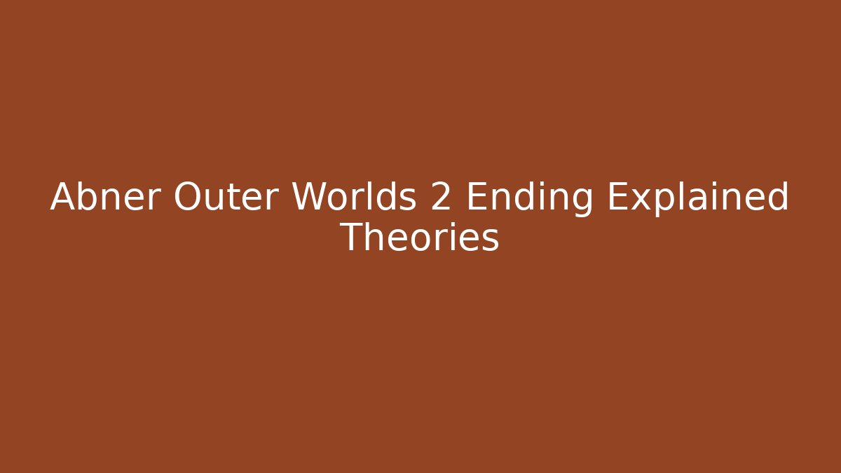 Abner Outer Worlds 2 Ending Explained Theories - Vintage E-Juice