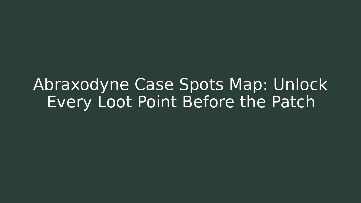 Abraxodyne Case Spots Map: Unlock Every Loot Point Before the Patch