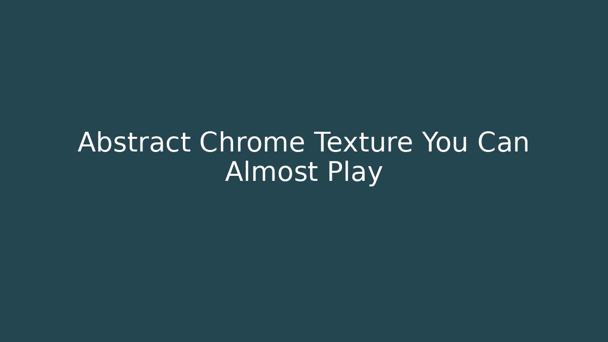 Abstract Chrome Texture You Can Almost Play