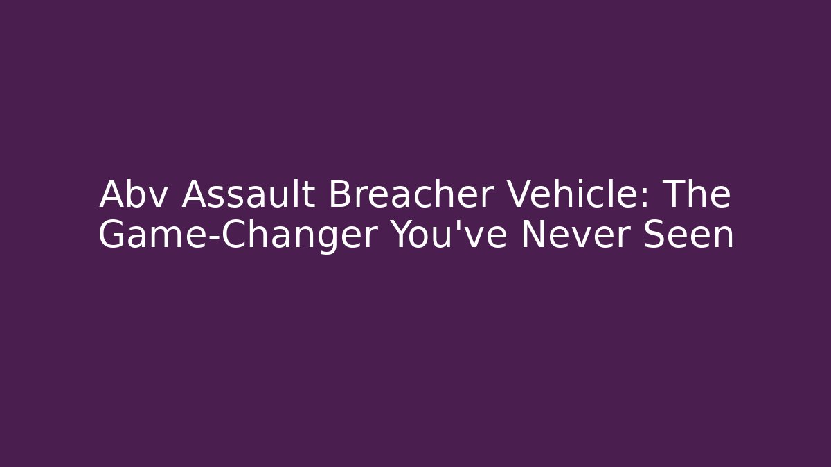 Abv Assault Breacher Vehicle: The Game-Changer You’ve Never Seen