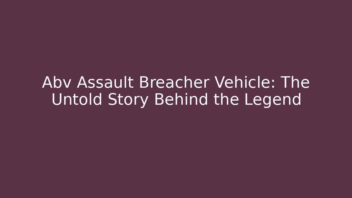 Abv Assault Breacher Vehicle: The Untold Story Behind the Legend