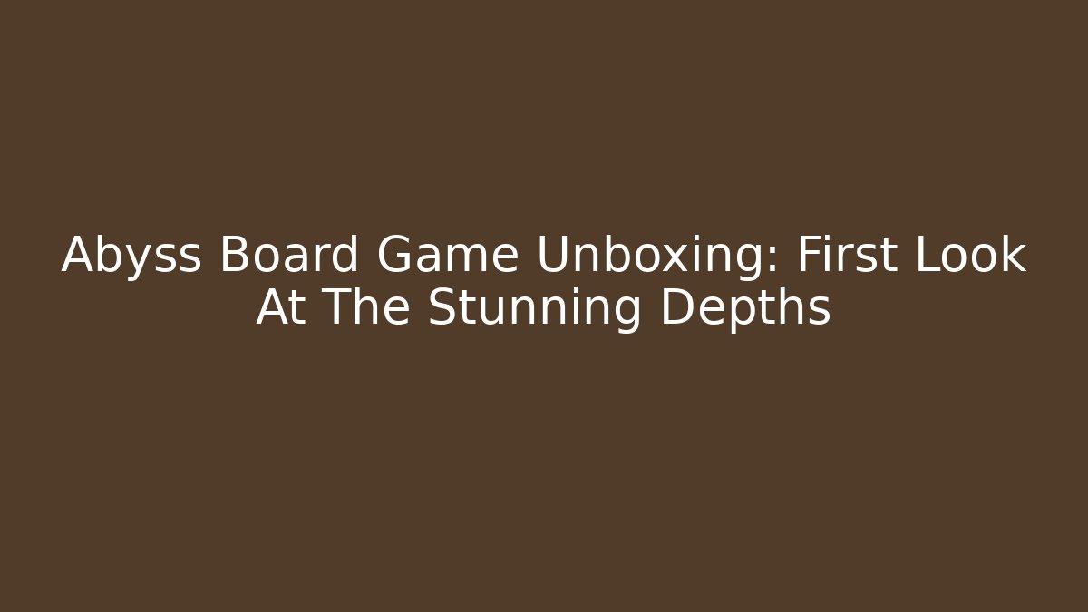 Abyss Board Game Unboxing: First Look At The Stunning Depths