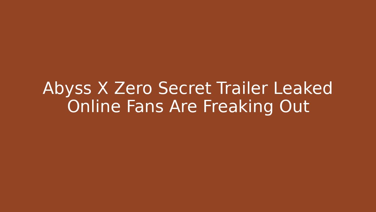 Abyss X Zero Secret Trailer Leaked Online Fans Are Freaking Out