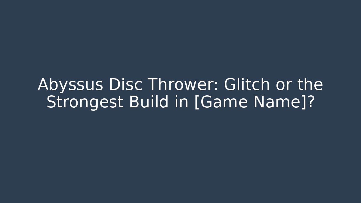 Abyssus Disc Thrower: Glitch or the Strongest Build in [Game Name]?