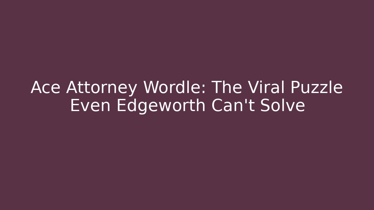 Ace Attorney Wordle: The Viral Puzzle Even Edgeworth Can't Solve