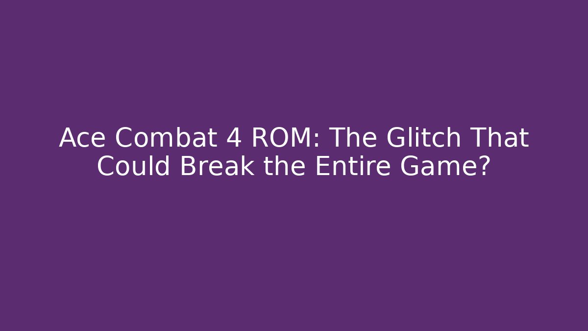 Ace Combat 4 ROM: The Glitch That Could Break the Entire Game?
