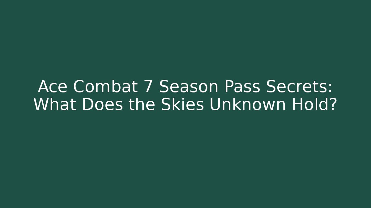 Ace Combat 7 Season Pass Secrets: What Does the Skies Unknown Hold?