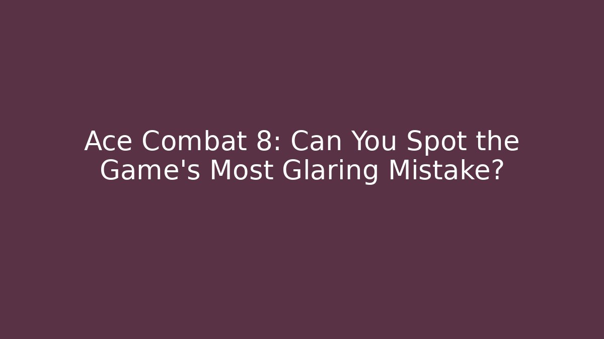 Ace Combat 8: Can You Spot the Game's Most Glaring Mistake? - Vintage E-Juice