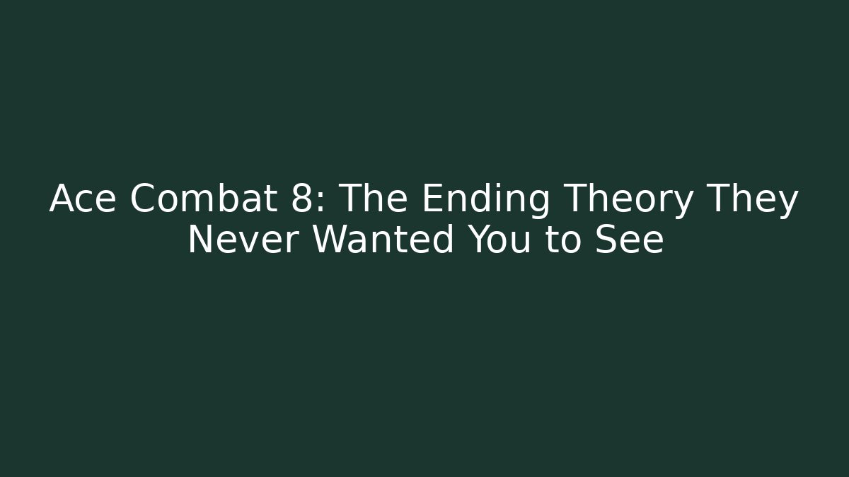 Ace Combat 8: The Ending Theory They Never Wanted You to See