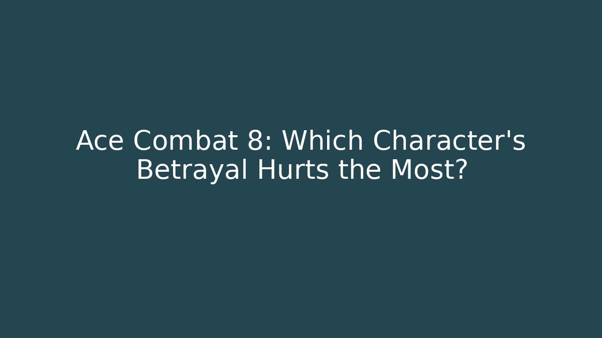 Ace Combat 8: Which Character's Betrayal Hurts the Most?