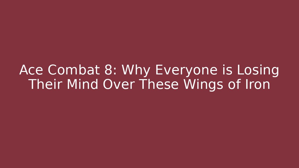 Ace Combat 8: Why Everyone is Losing Their Mind Over These Wings of Iron