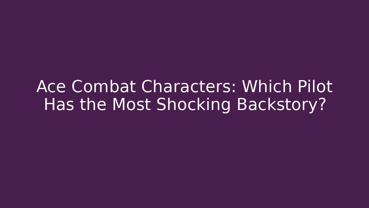 Ace Combat Characters: Which Pilot Has the Most Shocking Backstory?