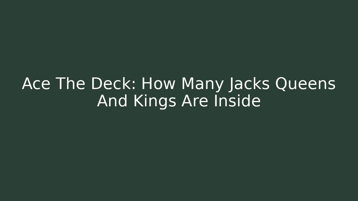 Ace The Deck: How Many Jacks Queens And Kings Are Inside