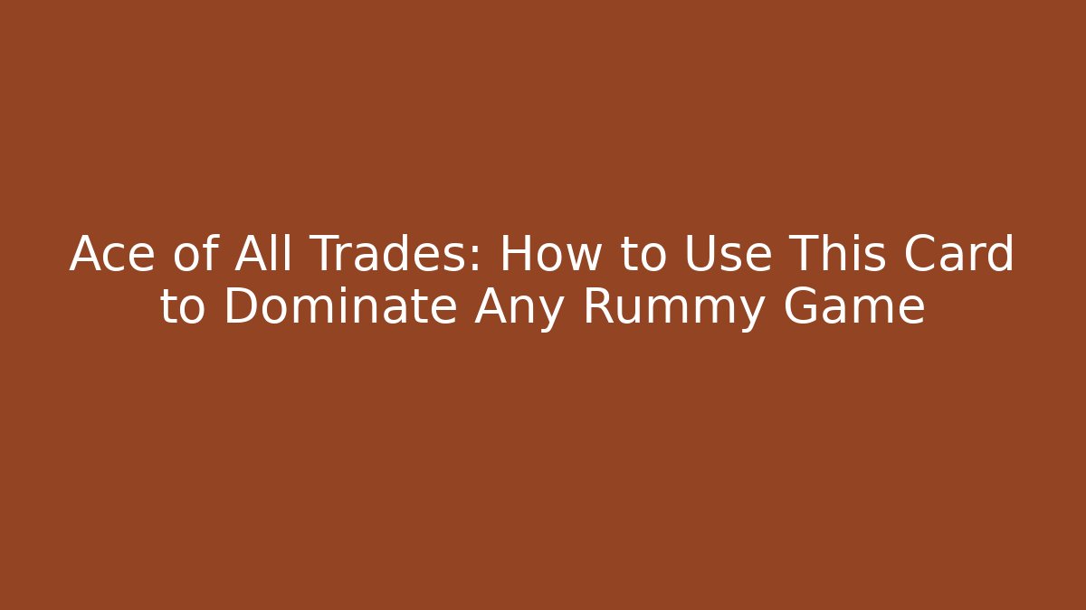 Ace of All Trades: How to Use This Card to Dominate Any Rummy Game