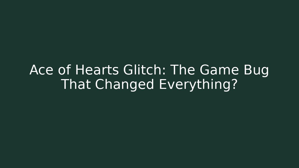 Ace of Hearts Glitch: The Game Bug That Changed Everything?