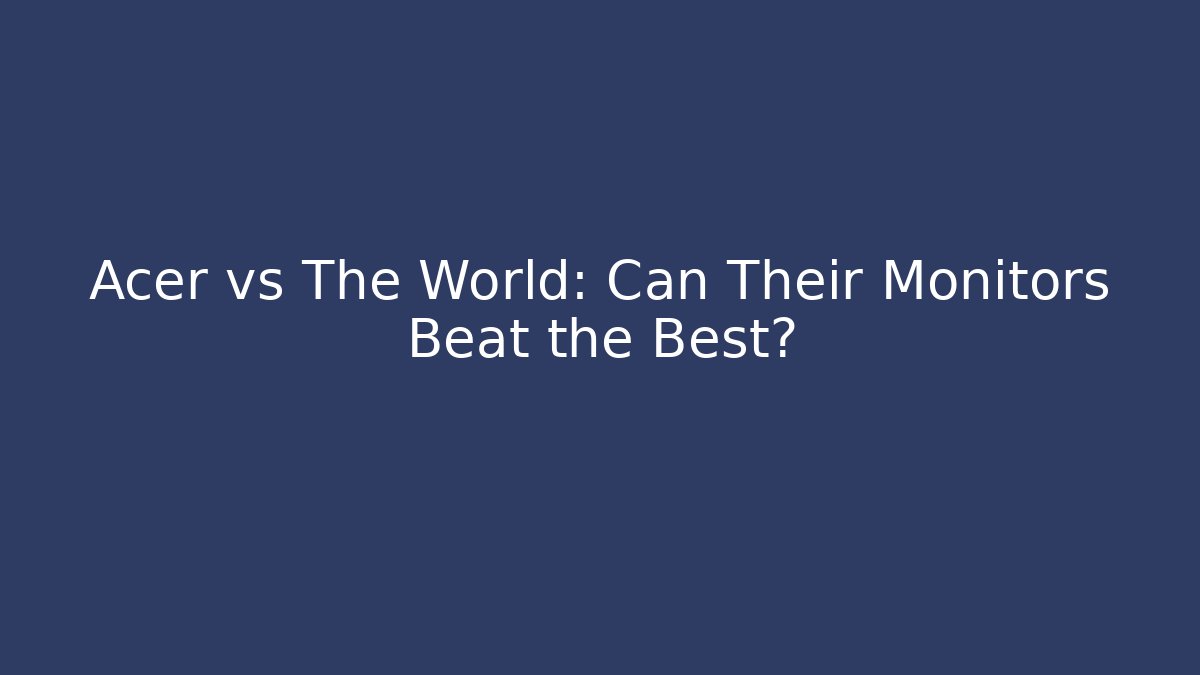 Acer vs The World: Can Their Monitors Beat the Best?