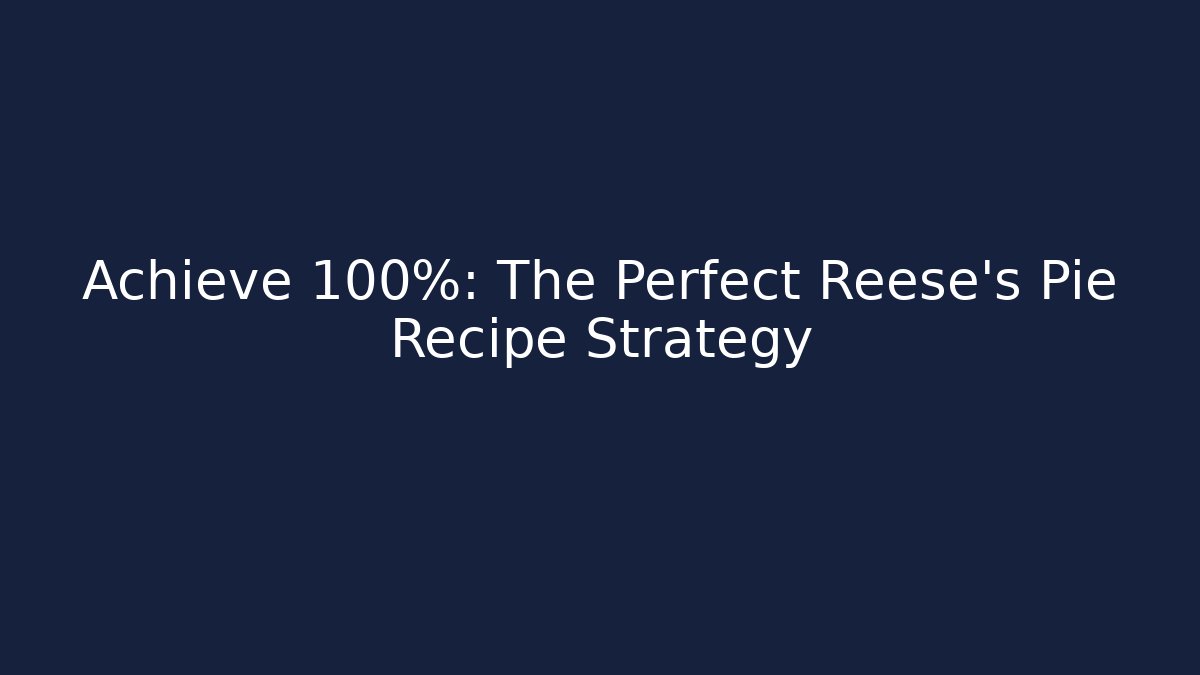 Achieve 100%: The Perfect Reese's Pie Recipe Strategy