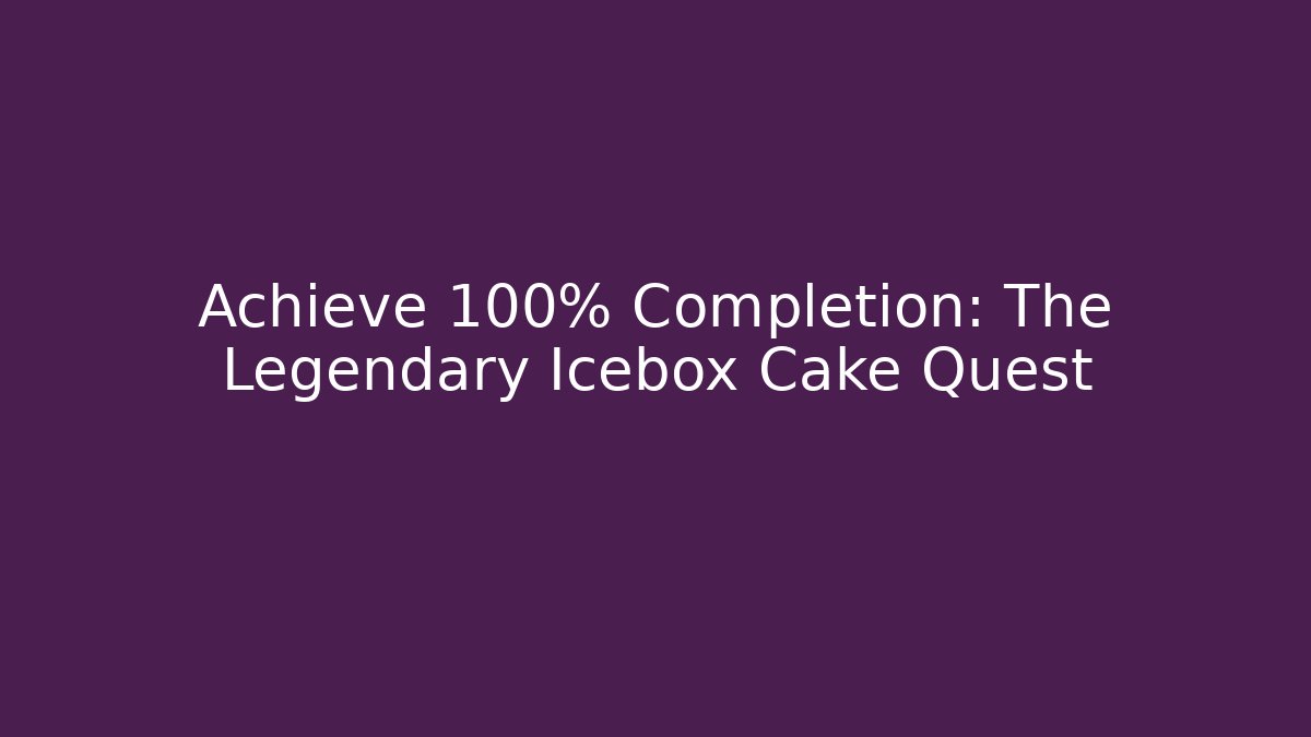 Achieve 100% Completion: The Legendary Icebox Cake Quest