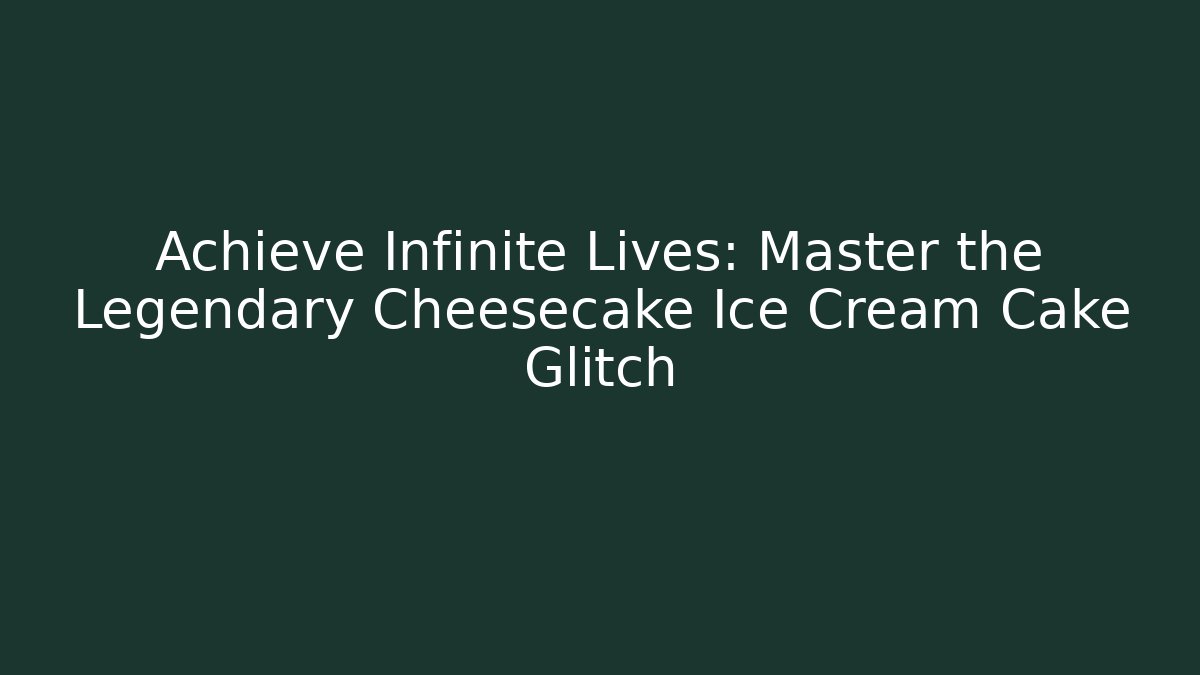 Achieve Infinite Lives: Master the Legendary Cheesecake Ice Cream Cake Glitch