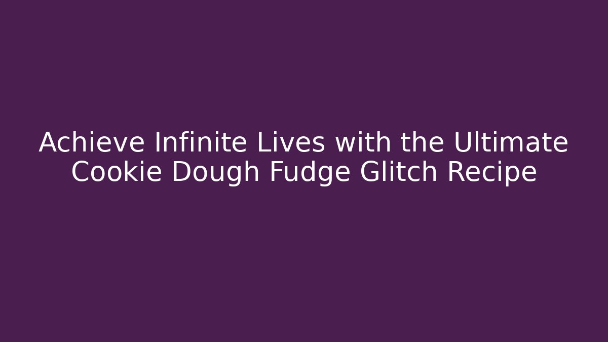 Achieve Infinite Lives with the Ultimate Cookie Dough Fudge Glitch Recipe
