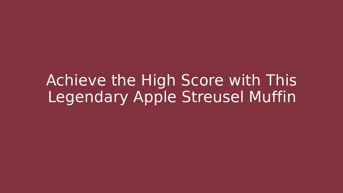 Achieve the High Score with This Legendary Apple Streusel Muffin