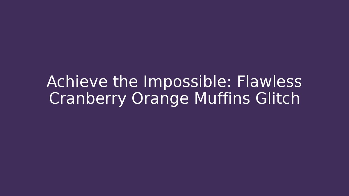 Achieve the Impossible: Flawless Cranberry Orange Muffins Glitch
