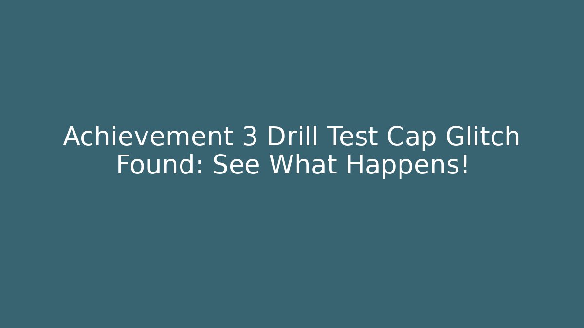 Achievement 3 Drill Test Cap Glitch Found: See What Happens!
