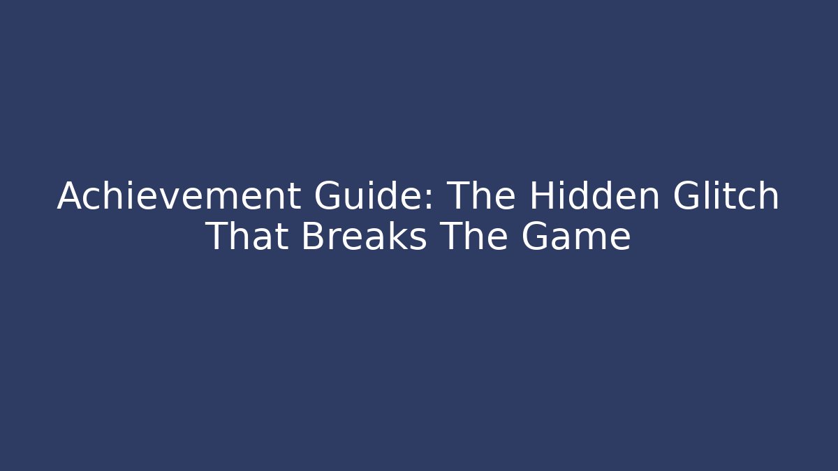 Achievement Guide: The Hidden Glitch That Breaks The Game - Vintage E-Juice