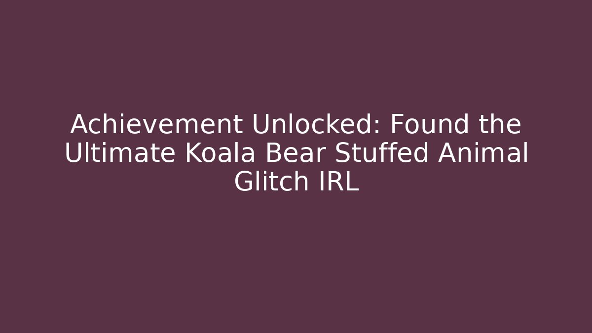 Achievement Unlocked: Found the Ultimate Koala Bear Stuffed Animal Glitch IRL