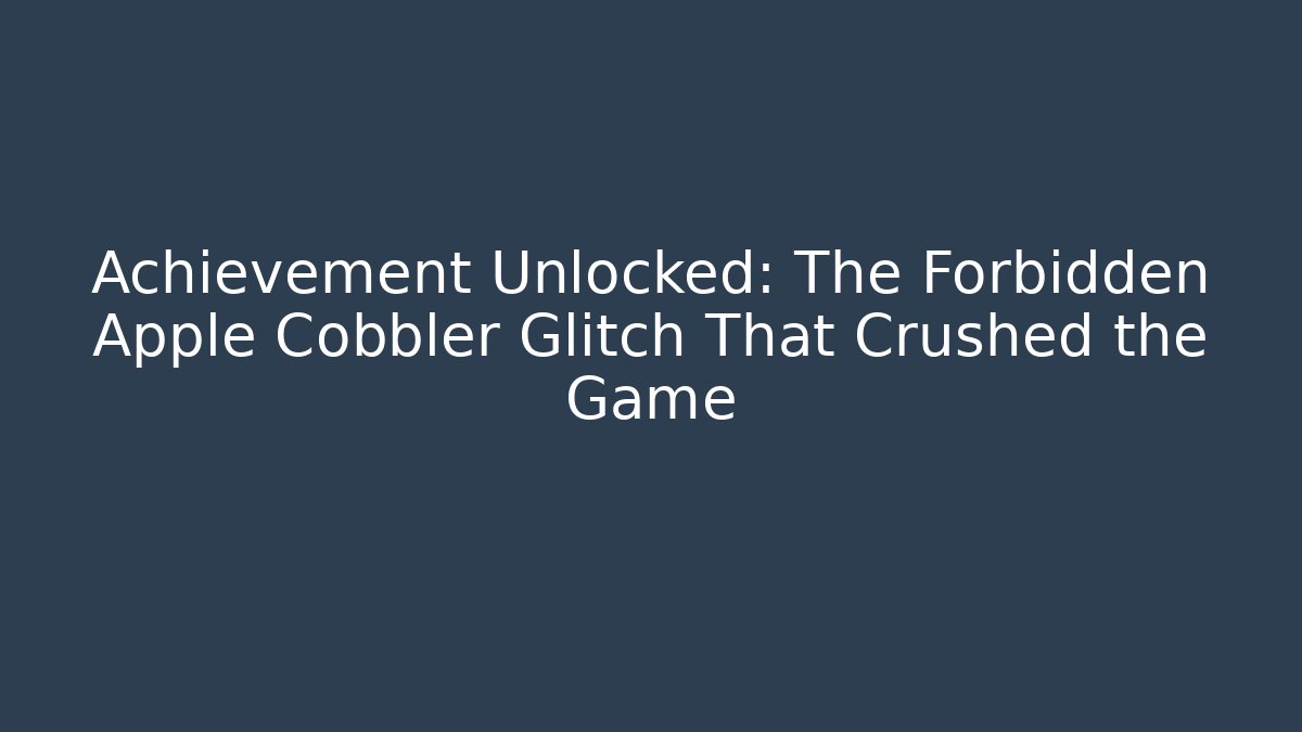 Achievement Unlocked: The Forbidden Apple Cobbler Glitch That Crushed the Game