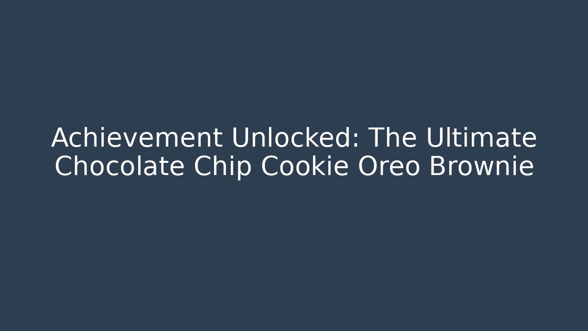 Achievement Unlocked: The Ultimate Chocolate Chip Cookie Oreo Brownie
